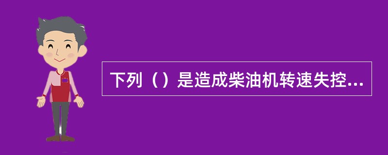 下列（）是造成柴油机转速失控的原因之一。