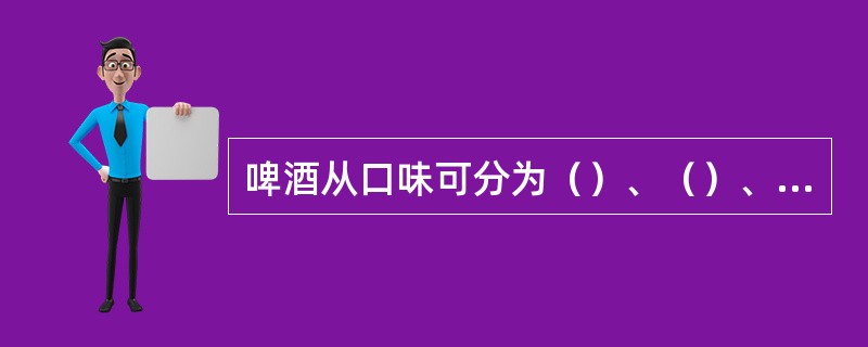 啤酒从口味可分为（）、（）、（）三类。