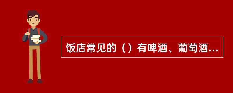 饭店常见的（）有啤酒、葡萄酒、黄酒、米酒等。