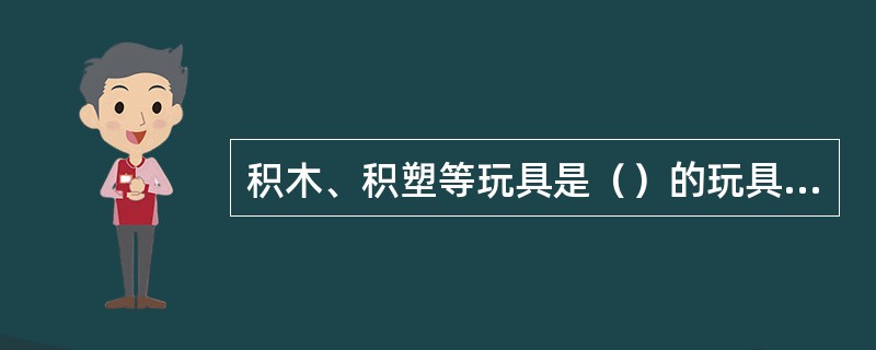 积木、积塑等玩具是（）的玩具和材料。