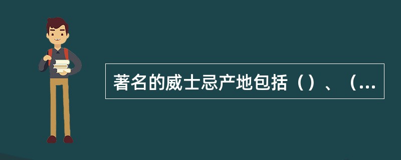 著名的威士忌产地包括（）、（）、（）、（）。