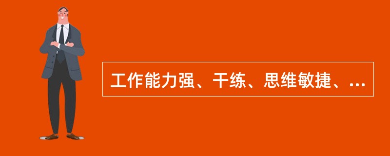 工作能力强、干练、思维敏捷、精力充沛、善于解决难题是一个人（）的体现。