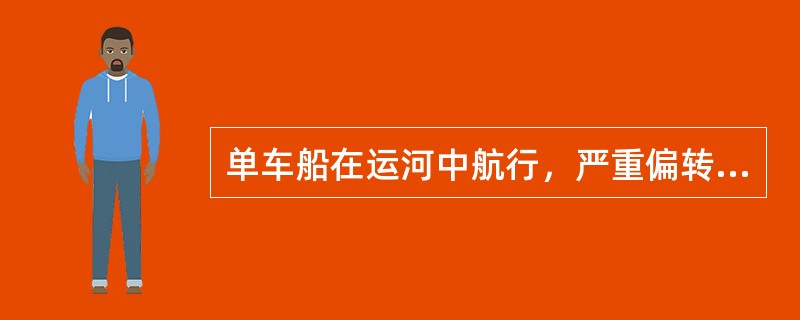 单车船在运河中航行，严重偏转时，可用（）纠正。