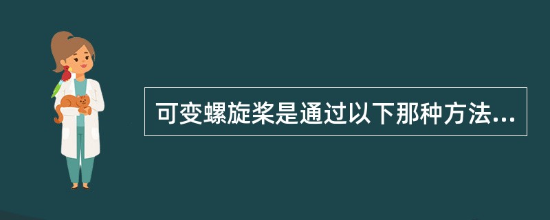 可变螺旋桨是通过以下那种方法改变推力的大小？（）