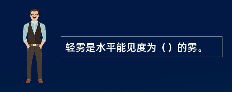 轻雾是水平能见度为（）的雾。