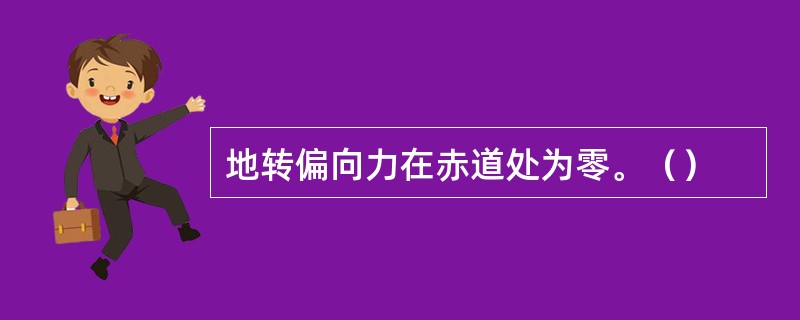 地转偏向力在赤道处为零。（）