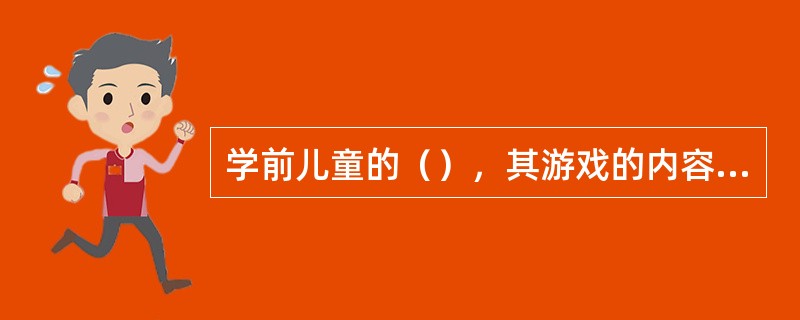 学前儿童的（），其游戏的内容也就越丰富。