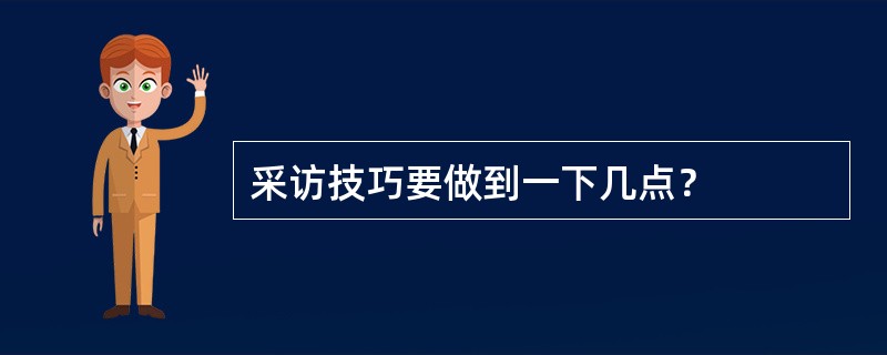 采访技巧要做到一下几点？