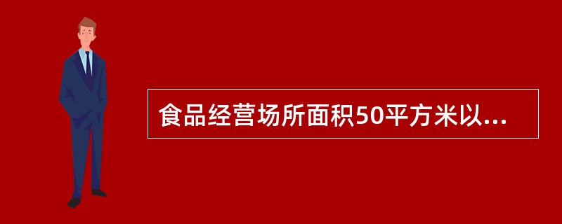 食品经营场所面积50平方米以上，经营场所要求（）。