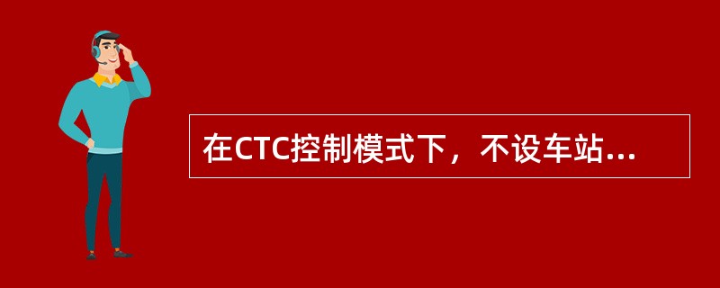 在CTC控制模式下，不设车站值班员、助理值班员、信号员，只设置综合维护人员的车站