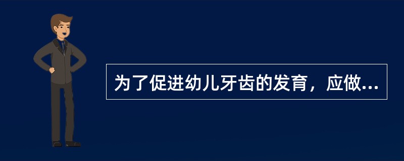 为了促进幼儿牙齿的发育，应做到（）。