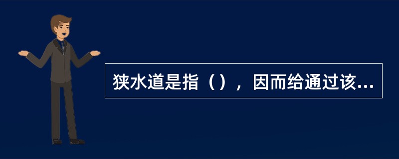 狭水道是指（），因而给通过该水域的船舶的操纵带来各种影响的水域。