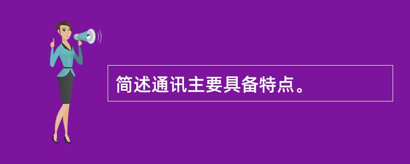 简述通讯主要具备特点。