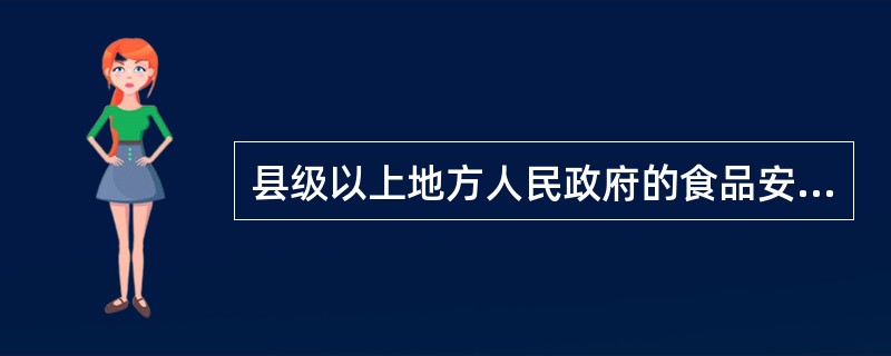 县级以上地方人民政府的食品安全监管职责为（）。