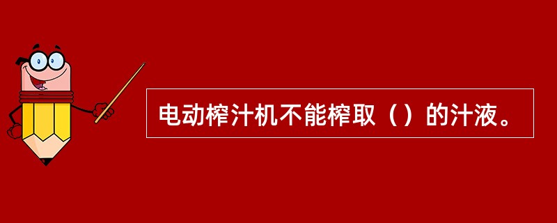 电动榨汁机不能榨取（）的汁液。