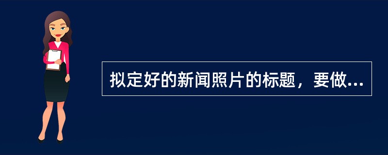 拟定好的新闻照片的标题，要做到哪些？