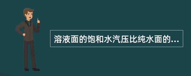 溶液面的饱和水汽压比纯水面的要小一些，而且溶液的浓度愈大，饱和水汽压愈小。（）