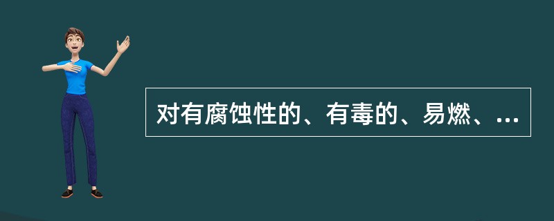 对有腐蚀性的、有毒的、易燃、易爆的物品，幼儿园应有（）。