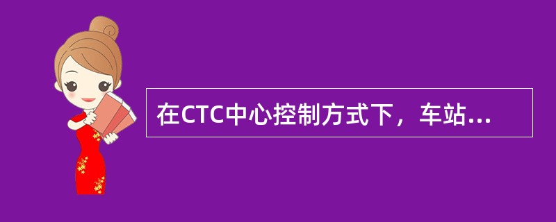 在CTC中心控制方式下，车站的行车工作由本区段（）统一指挥。