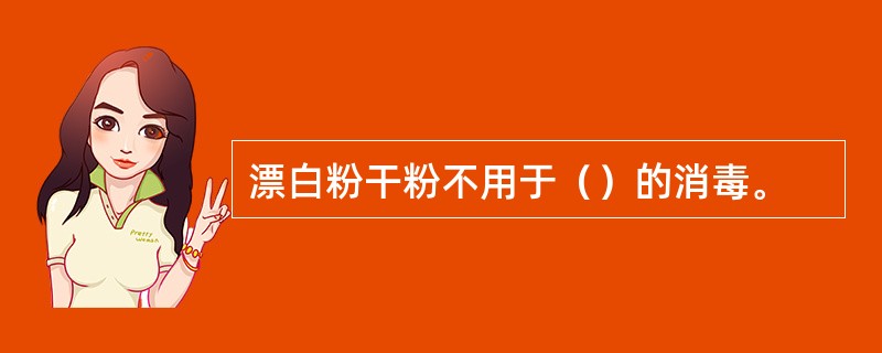 漂白粉干粉不用于（）的消毒。