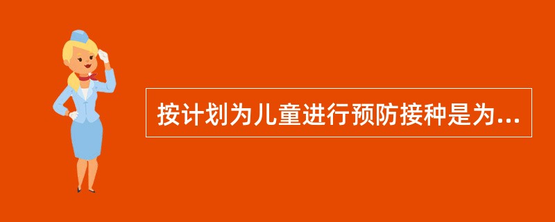 按计划为儿童进行预防接种是为了（）。