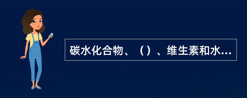 碳水化合物、（）、维生素和水，通常称为六大营养素。