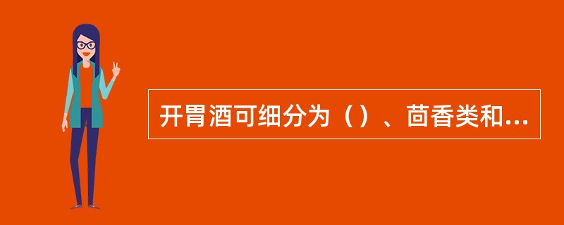 开胃酒可细分为（）、茴香类和苦味类