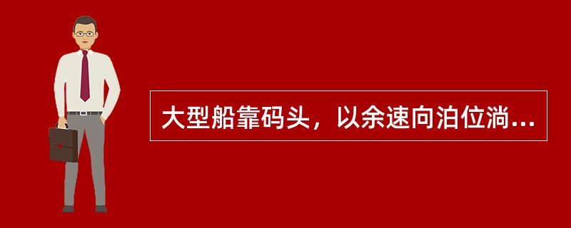 大型船靠码头，以余速向泊位淌航中，一般应取：（）