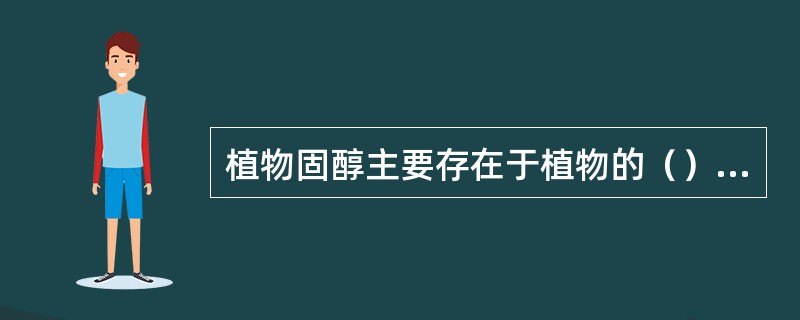 植物固醇主要存在于植物的（）及其（）中。