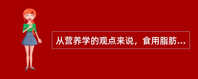 从营养学的观点来说，食用脂肪营养价值评价的主要依据有以下方面（）.