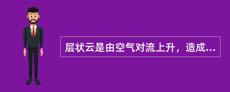 层状云是由空气对流上升，造成绝热冷却，使空气中水汽发生凝结而形成的。（）