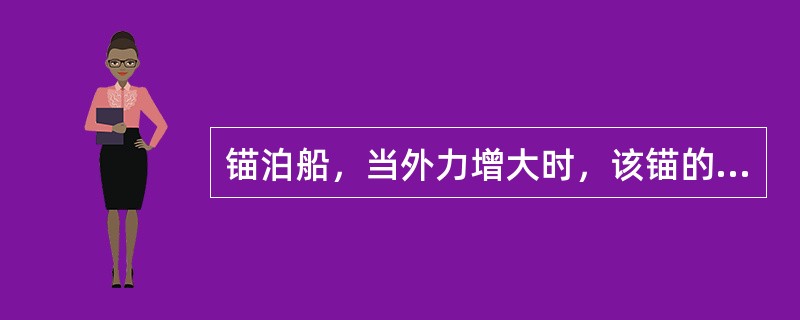 锚泊船，当外力增大时，该锚的受力将：（）