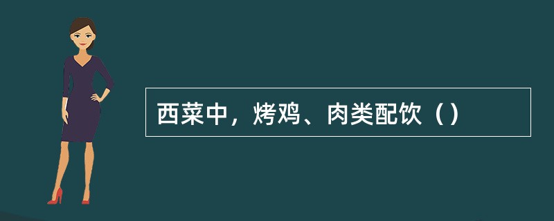 西菜中，烤鸡、肉类配饮（）