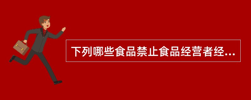 下列哪些食品禁止食品经营者经营（）.