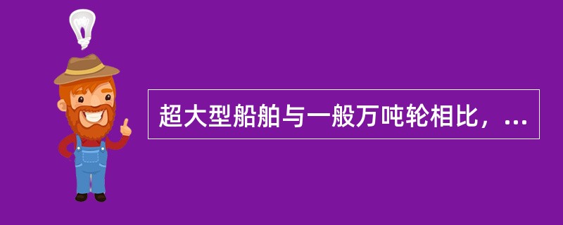 超大型船舶与一般万吨轮相比，下列哪项正确？（）