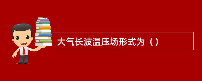 大气长波温压场形式为（）