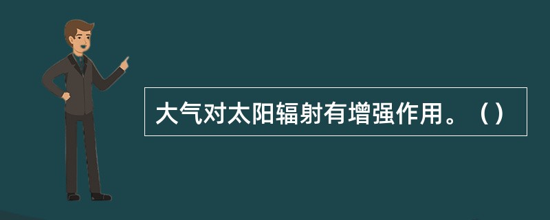 大气对太阳辐射有增强作用。（）