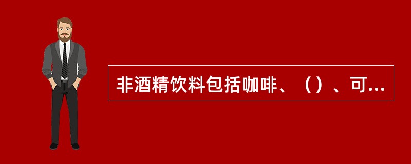 非酒精饮料包括咖啡、（）、可可、果蔬汁、汽水和其他类软饮料