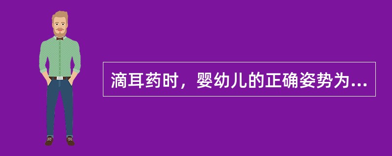 滴耳药时，婴幼儿的正确姿势为（）。