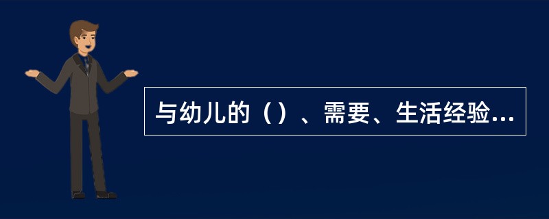 与幼儿的（）、需要、生活经验有关系的事物，更容易引起幼儿的无意注意。