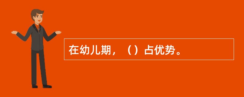 在幼儿期，（）占优势。