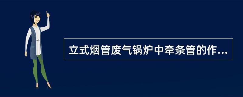 立式烟管废气锅炉中牵条管的作用是（）。