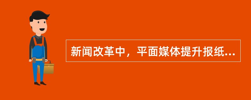 新闻改革中，平面媒体提升报纸质量，如何增强社会功能？