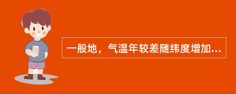 一般地，气温年较差随纬度增加而（）。