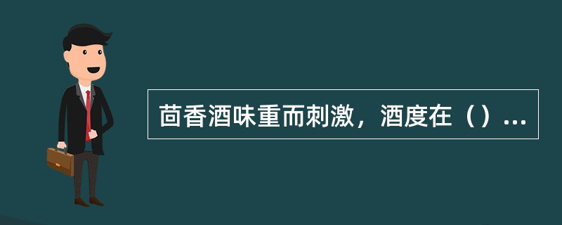 茴香酒味重而刺激，酒度在（）左右