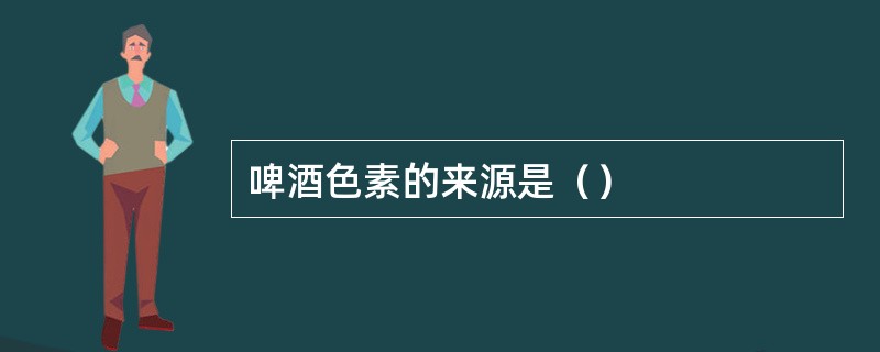 啤酒色素的来源是（）