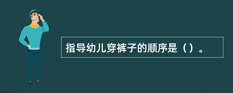 指导幼儿穿裤子的顺序是（）。