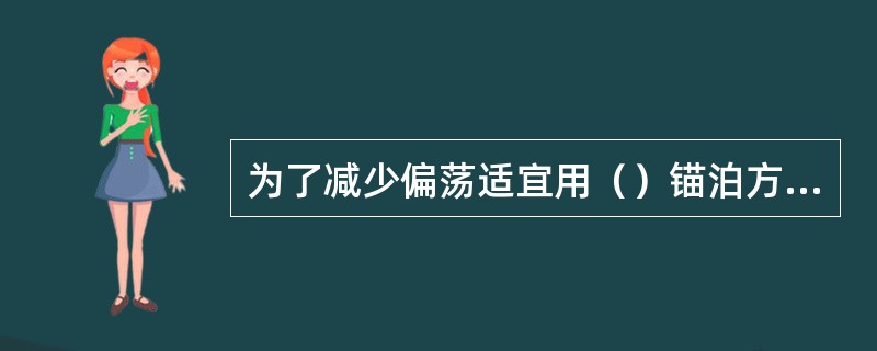 为了减少偏荡适宜用（）锚泊方法。