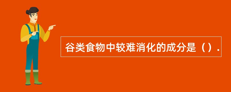 谷类食物中较难消化的成分是（）.