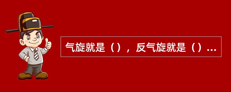 气旋就是（），反气旋就是（）。前者是从（）的角度定义的，后者是从（）的角度定义的